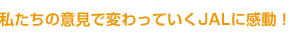 私たちの意見で変わっていくJALに感動!
