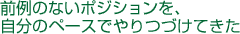 前例のないポジションを、自分のペースでやりつづけてきた