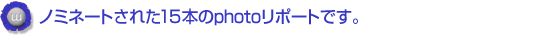 ノミネートされた15本のphotoリポートです。