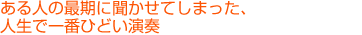 ある人の最期に聞かせてしまった、人生で一番ひどい演奏