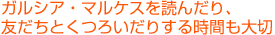 ガルシア・マルケスを読んだり、友だちとくつろいだりする時間も大切