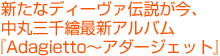 新たなディーヴァ伝説が、今 中丸三千繪最新アルバム『Adagietto〜アダージェット』
