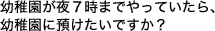 幼稚園が夜7時までやっていたら、幼稚園に預けたいですか?